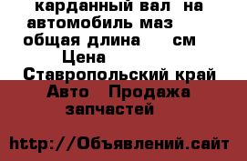 карданный вал  на автомобиль маз 54329 общая длина 1950см  › Цена ­ 20 000 - Ставропольский край Авто » Продажа запчастей   